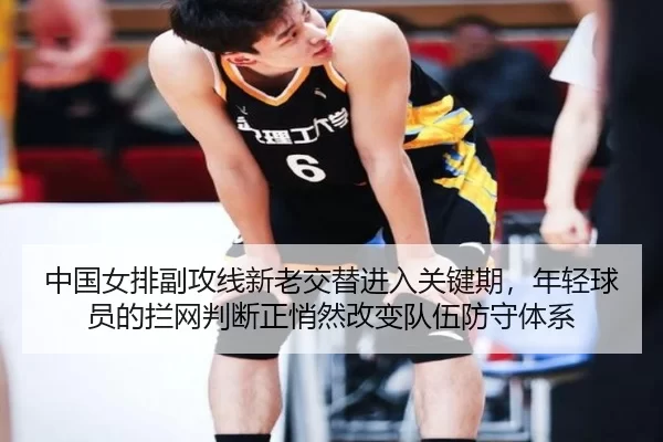 中国女排副攻线新老交替进入关键期，年轻球员的拦网判断正悄然改变队伍防守体系